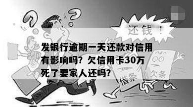 发银行逾期一天还款对信用有影响吗？欠信用卡30万死了要家人还吗？