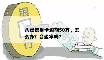 八张信用卡逾期50万，怎么办？会坐牢吗？