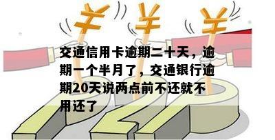 交通信用卡逾期二十天，逾期一个半月了，交通银行逾期20天说两点前不还就不用还了