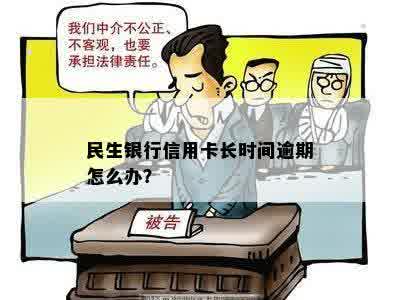 民生银行信用卡长时间逾期怎么办？