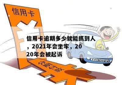 信用卡逾期多少就能抓到人，2021年会坐牢，2020年会被起诉