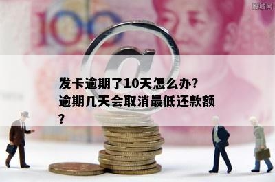 发卡逾期了10天怎么办？逾期几天会取消更低还款额？