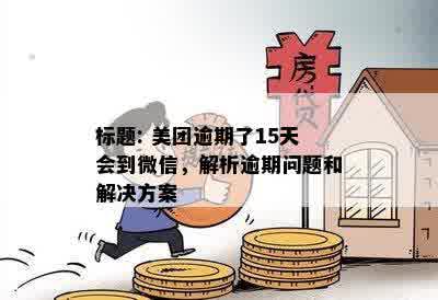 标题: 美团逾期了15天会到微信，解析逾期问题和解决方案