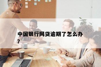 中国银行网贷逾期了怎么办？