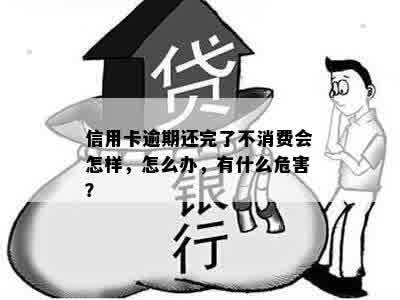 信用卡逾期还完了不消费会怎样，怎么办，有什么危害？