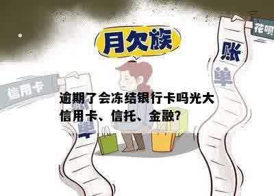 逾期了会冻结银行卡吗光大信用卡、信托、金融？