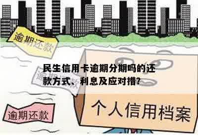 民生信用卡逾期分期吗的还款方式、利息及应对措？