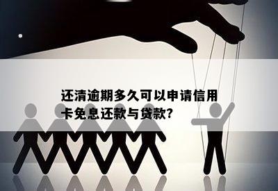 还清逾期多久可以申请信用卡免息还款与贷款?