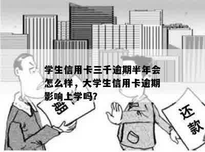 学生信用卡三千逾期半年会怎么样，大学生信用卡逾期影响上学吗？