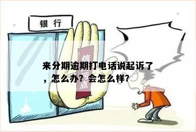 来分期逾期打电话说起诉了，怎么办？会怎么样？