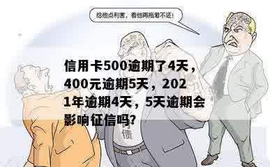 信用卡500逾期了4天，400元逾期5天，2021年逾期4天，5天逾期会影响征信吗？