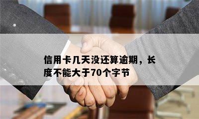 信用卡几天没还算逾期，长度不能大于70个字节