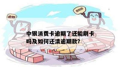 中银消费卡逾期了还能刷卡吗及如何还清逾期款？