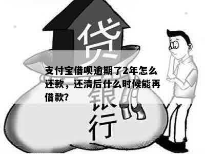 支付宝借呗逾期了2年怎么还款，还清后什么时候能再借款？