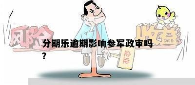 分期乐逾期影响参军政审吗？