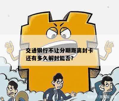 交通银行不让分期距离封卡还有多久解封能否？