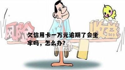 欠信用卡一万元逾期了会坐牢吗，怎么办？