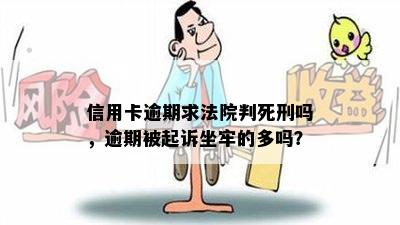 信用卡逾期求法院判死刑吗，逾期被起诉坐牢的多吗？