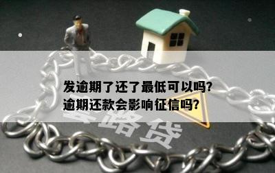 发逾期了还了更低可以吗？逾期还款会影响征信吗？