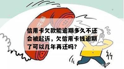 信用卡欠款能逾期多久不还会被起诉，欠信用卡钱逾期了可以几年再还吗?