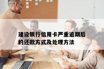 建设银行信用卡严重逾期后的还款方式及处理方法