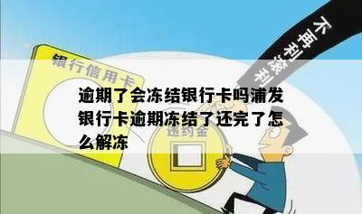 逾期了会冻结银行卡吗浦发银行卡逾期冻结了还完了怎么解冻