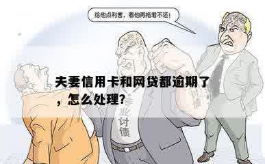 夫妻信用卡和网贷都逾期了，怎么处理？