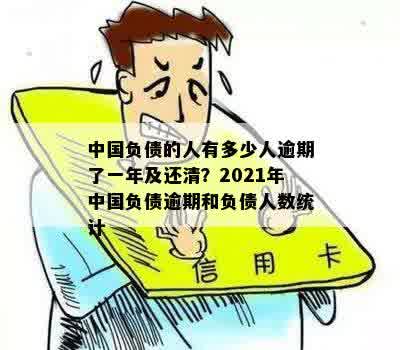 中国负债的人有多少人逾期了一年及还清？2021年中国负债逾期和负债人数统计