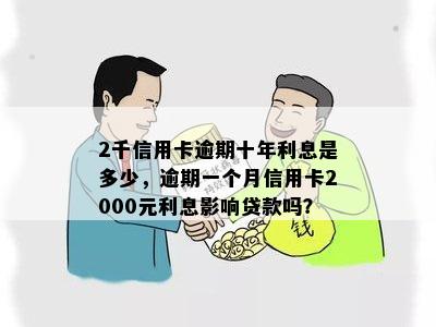 2千信用卡逾期十年利息是多少，逾期一个月信用卡2000元利息影响贷款吗？