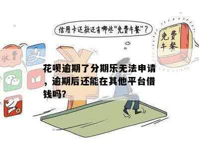 花呗逾期了分期乐无法申请，逾期后还能在其他平台借钱吗？