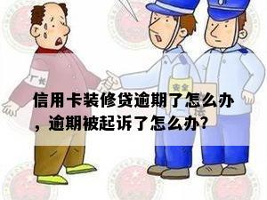 信用卡装修贷逾期了怎么办，逾期被起诉了怎么办？