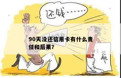 90天没还信用卡有什么责任和后果？