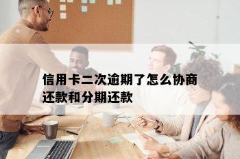 信用卡二次逾期了怎么协商还款和分期还款