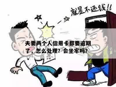 夫妻两个人信用卡都要逾期了，怎么处理？会坐牢吗？