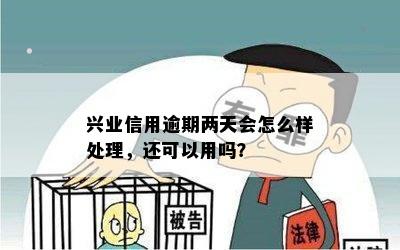 兴业信用逾期两天会怎么样处理，还可以用吗？