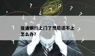 交通银行上门了然后还不上怎么办？