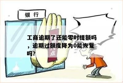 工商逾期了还能零时提额吗，逾期过额度降为0能恢复吗？