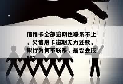 信用卡全部逾期也联系不上，欠信用卡逾期无力还款，银行为何不联系，是否会报警？