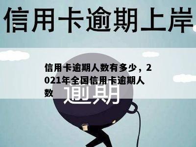 信用卡逾期人数有多少，2021年全国信用卡逾期人数