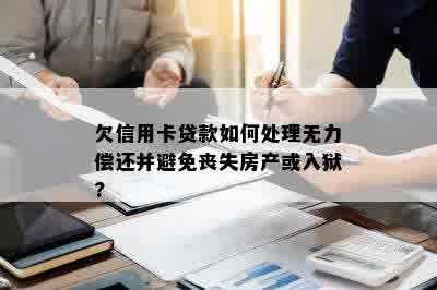 欠信用卡贷款如何处理无力偿还并避免丧失房产或入狱?