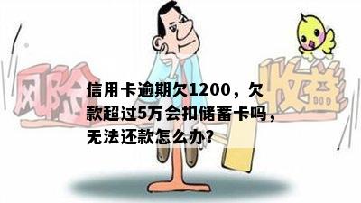 信用卡逾期欠1200，欠款超过5万会扣储蓄卡吗，无法还款怎么办？