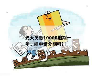 光大欠款10000逾期一年，能申请分期吗？