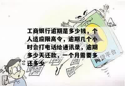 工商银行逾期是多少钱，个人适应限高令，逾期几个小时会打电话给通讯录，逾期多少天还款，一个月需要多还多少