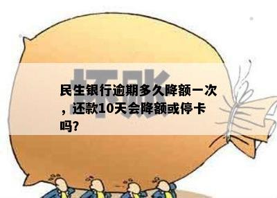 民生银行逾期多久降额一次，还款10天会降额或停卡吗？