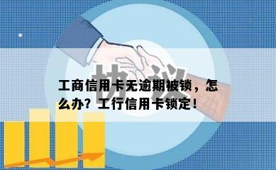 工商信用卡无逾期被锁，怎么办？工行信用卡锁定！