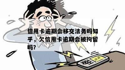 信用卡逾期会移交法务吗知乎，欠信用卡逾期会被拘留吗？