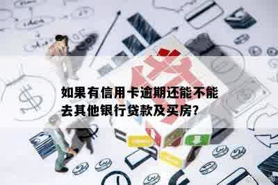 如果有信用卡逾期还能不能去其他银行贷款及买房？