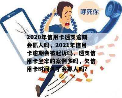 2020年信用卡透支逾期会抓人吗，2021年信用卡逾期会被起诉吗，透支信用卡坐牢的案例多吗，欠信用卡时间久了会抓人吗？