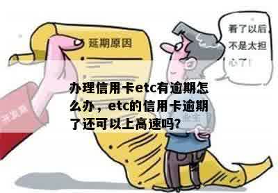 办理信用卡etc有逾期怎么办，etc的信用卡逾期了还可以上高速吗？