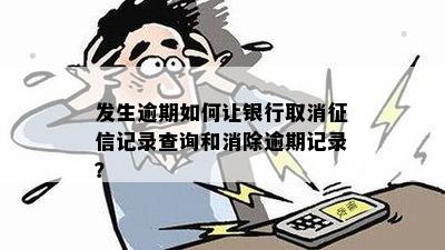 发生逾期如何让银行取消征信记录查询和消除逾期记录？